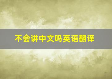 不会讲中文吗英语翻译