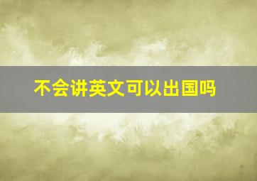 不会讲英文可以出国吗