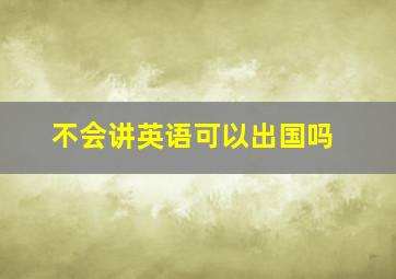 不会讲英语可以出国吗