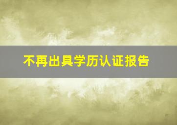 不再出具学历认证报告