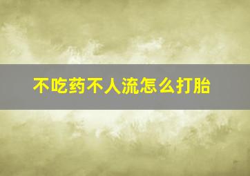 不吃药不人流怎么打胎