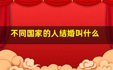 不同国家的人结婚叫什么