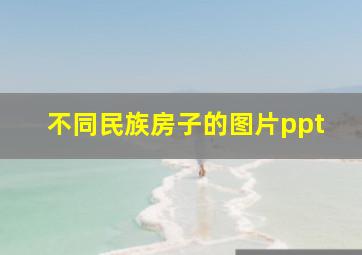 不同民族房子的图片ppt