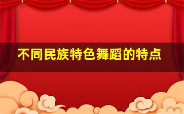 不同民族特色舞蹈的特点