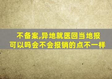 不备案,异地就医回当地报可以吗会不会报销的点不一样