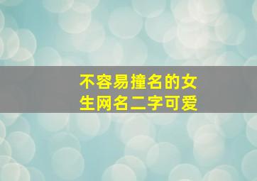 不容易撞名的女生网名二字可爱