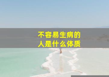 不容易生病的人是什么体质