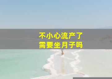 不小心流产了需要坐月子吗