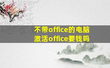 不带office的电脑激活office要钱吗