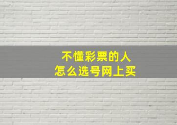 不懂彩票的人怎么选号网上买