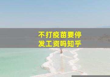 不打疫苗要停发工资吗知乎