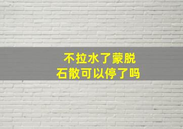 不拉水了蒙脱石散可以停了吗