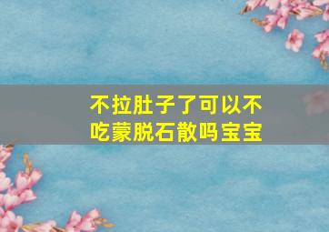 不拉肚子了可以不吃蒙脱石散吗宝宝