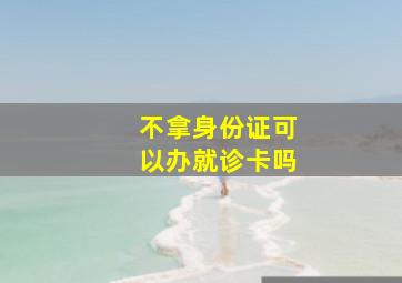 不拿身份证可以办就诊卡吗