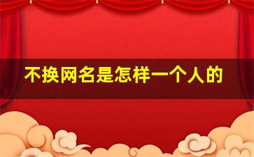 不换网名是怎样一个人的