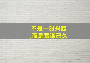 不是一时兴起,而是蓄谋已久