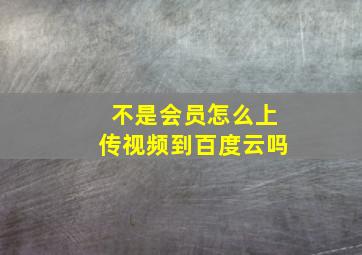 不是会员怎么上传视频到百度云吗