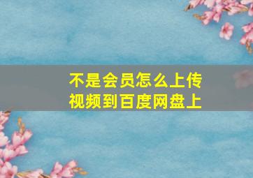 不是会员怎么上传视频到百度网盘上