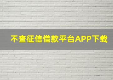 不查征信借款平台APP下载