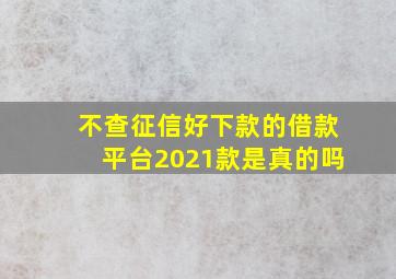 不查征信好下款的借款平台2021款是真的吗