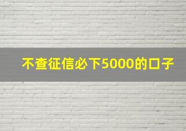 不查征信必下5000的口子