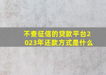 不查征信的贷款平台2023年还款方式是什么