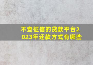 不查征信的贷款平台2023年还款方式有哪些