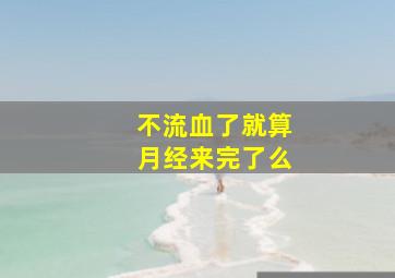 不流血了就算月经来完了么