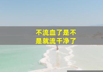 不流血了是不是就流干净了