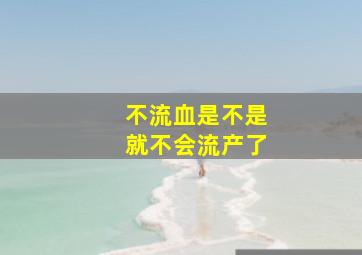 不流血是不是就不会流产了