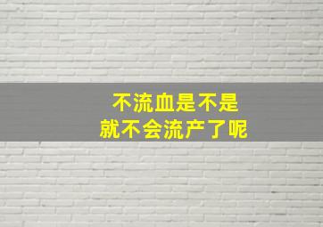 不流血是不是就不会流产了呢