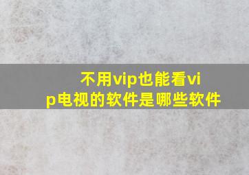 不用vip也能看vip电视的软件是哪些软件