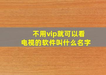 不用vip就可以看电视的软件叫什么名字