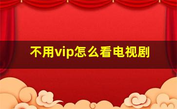 不用vip怎么看电视剧