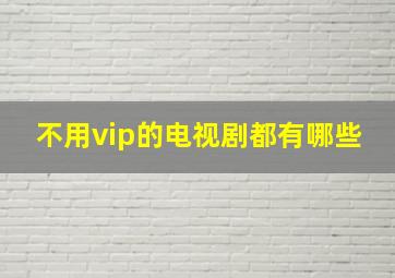 不用vip的电视剧都有哪些