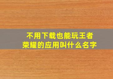 不用下载也能玩王者荣耀的应用叫什么名字