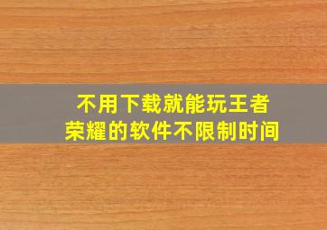 不用下载就能玩王者荣耀的软件不限制时间