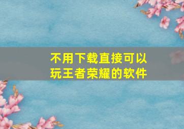 不用下载直接可以玩王者荣耀的软件