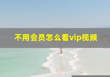 不用会员怎么看vip视频