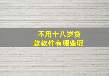 不用十八岁贷款软件有哪些呢