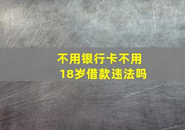 不用银行卡不用18岁借款违法吗