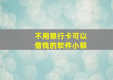 不用银行卡可以借钱的软件小额