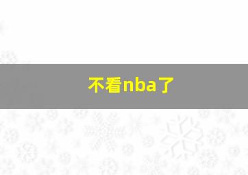 不看nba了