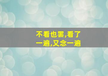 不看也罢,看了一遍,又念一遍