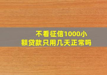 不看征信1000小额贷款只用几天正常吗