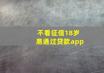 不看征信18岁易通过贷款app