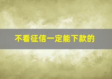 不看征信一定能下款的