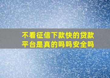 不看征信下款快的贷款平台是真的吗吗安全吗