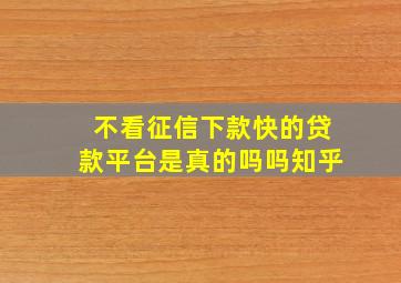 不看征信下款快的贷款平台是真的吗吗知乎