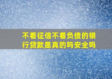 不看征信不看负债的银行贷款是真的吗安全吗